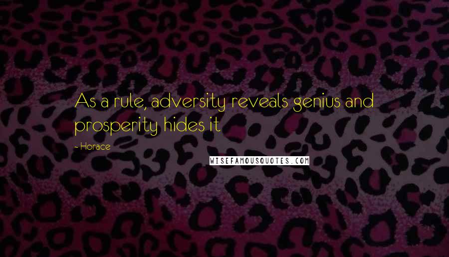 Horace Quotes: As a rule, adversity reveals genius and prosperity hides it