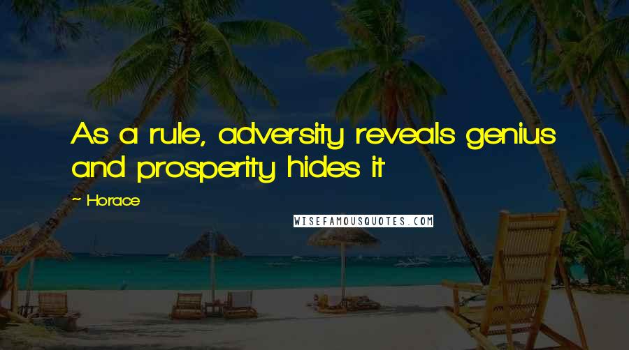 Horace Quotes: As a rule, adversity reveals genius and prosperity hides it