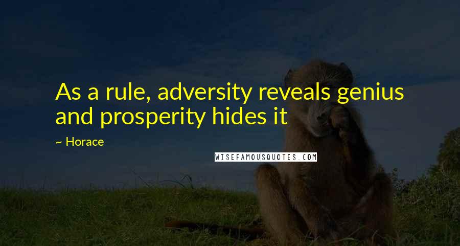 Horace Quotes: As a rule, adversity reveals genius and prosperity hides it