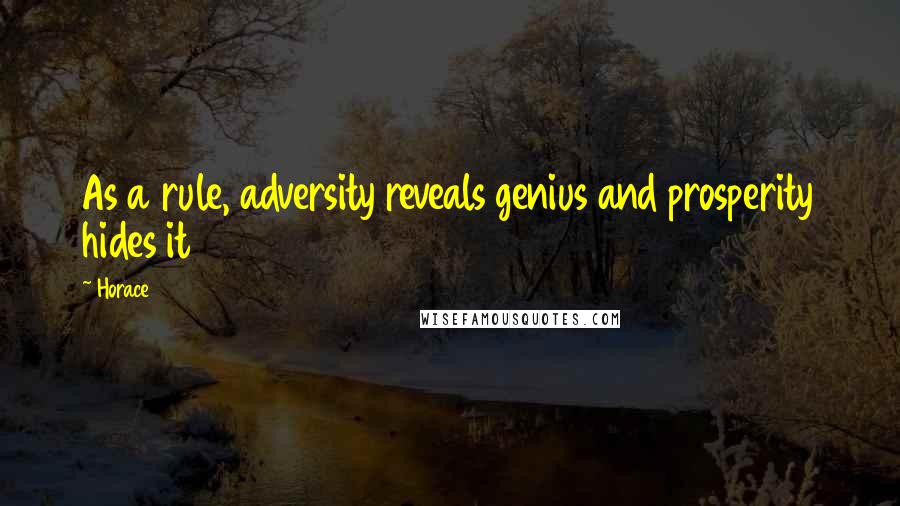 Horace Quotes: As a rule, adversity reveals genius and prosperity hides it