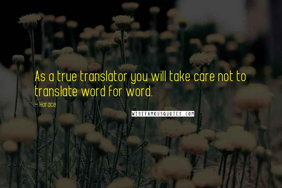Horace Quotes: As a true translator you will take care not to translate word for word.