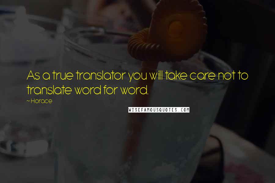 Horace Quotes: As a true translator you will take care not to translate word for word.