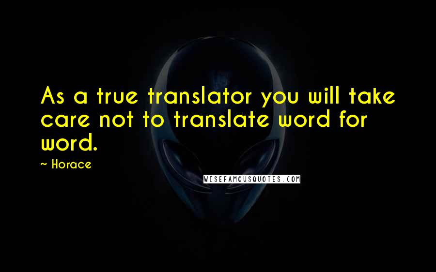 Horace Quotes: As a true translator you will take care not to translate word for word.