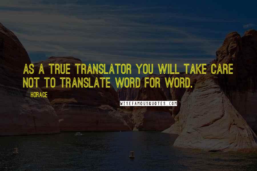 Horace Quotes: As a true translator you will take care not to translate word for word.