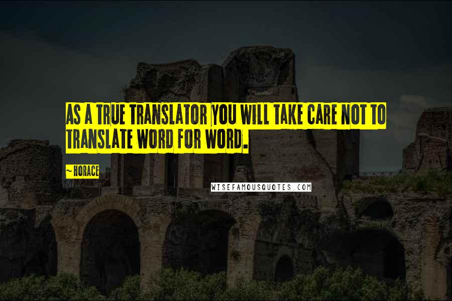 Horace Quotes: As a true translator you will take care not to translate word for word.