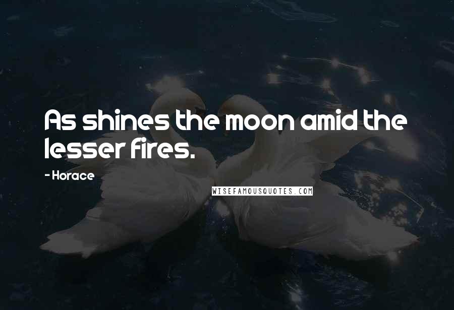 Horace Quotes: As shines the moon amid the lesser fires.