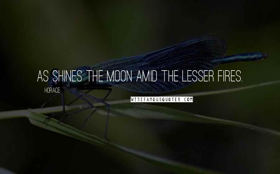 Horace Quotes: As shines the moon amid the lesser fires.