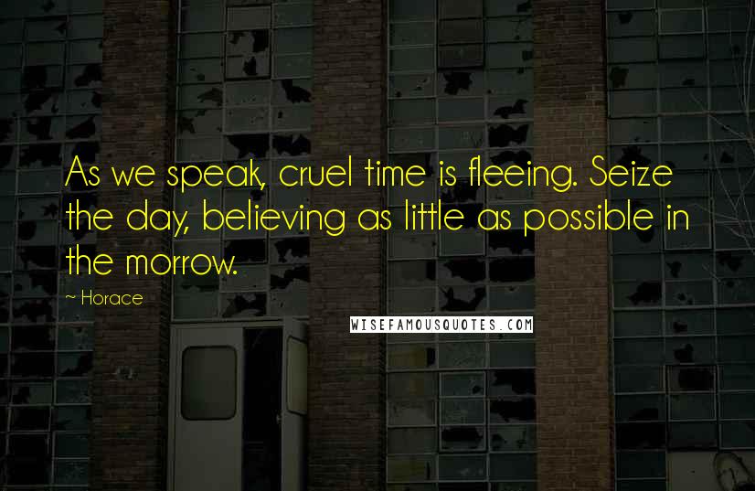 Horace Quotes: As we speak, cruel time is fleeing. Seize the day, believing as little as possible in the morrow.