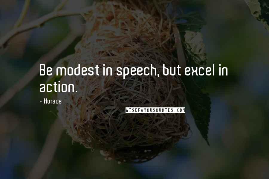Horace Quotes: Be modest in speech, but excel in action.