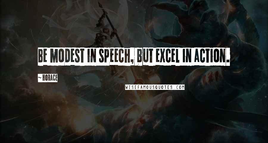Horace Quotes: Be modest in speech, but excel in action.
