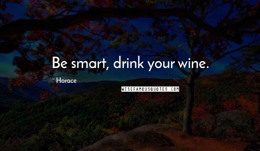 Horace Quotes: Be smart, drink your wine.