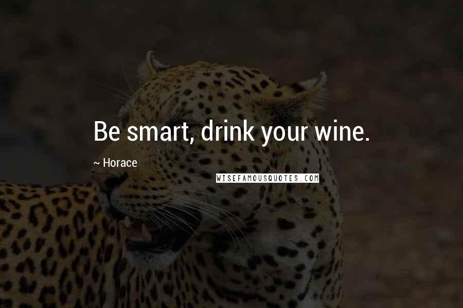 Horace Quotes: Be smart, drink your wine.