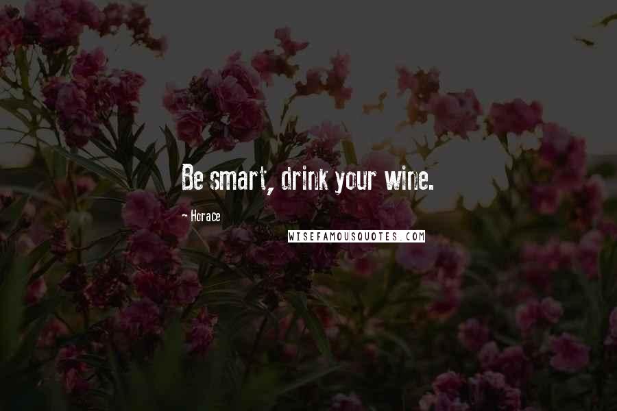 Horace Quotes: Be smart, drink your wine.