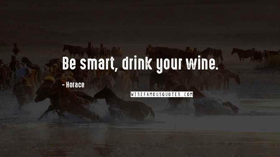 Horace Quotes: Be smart, drink your wine.