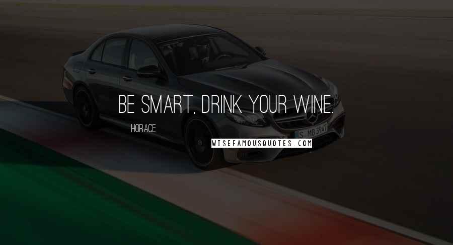 Horace Quotes: Be smart, drink your wine.