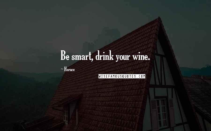 Horace Quotes: Be smart, drink your wine.