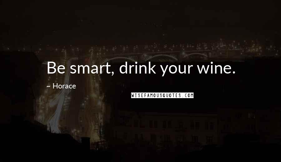 Horace Quotes: Be smart, drink your wine.