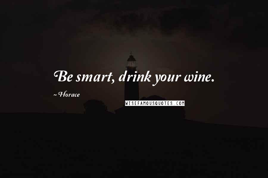 Horace Quotes: Be smart, drink your wine.