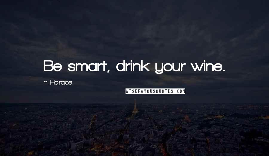 Horace Quotes: Be smart, drink your wine.