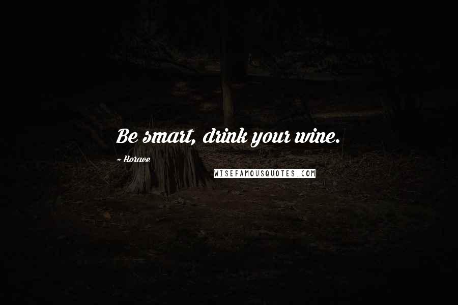 Horace Quotes: Be smart, drink your wine.