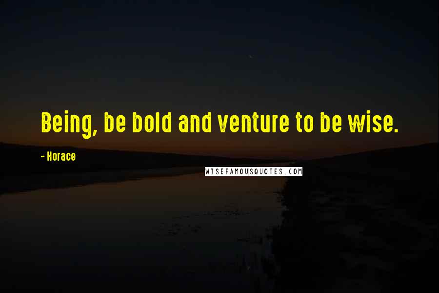 Horace Quotes: Being, be bold and venture to be wise.