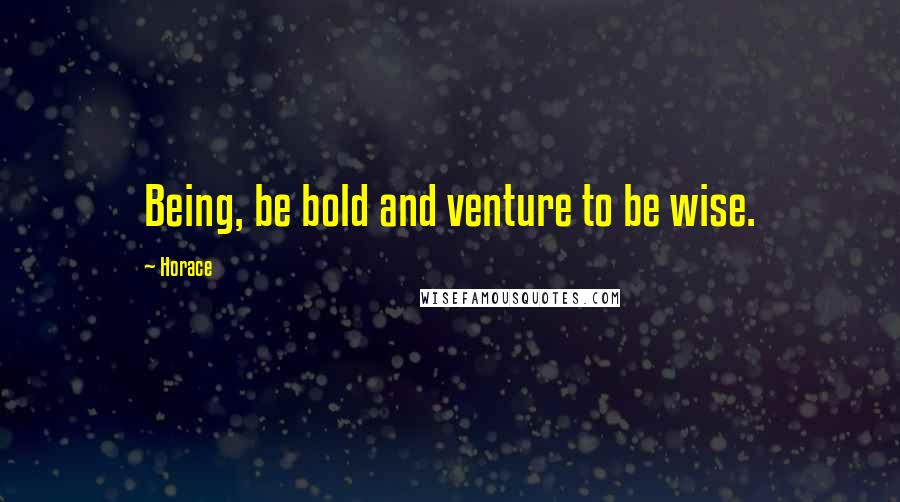 Horace Quotes: Being, be bold and venture to be wise.