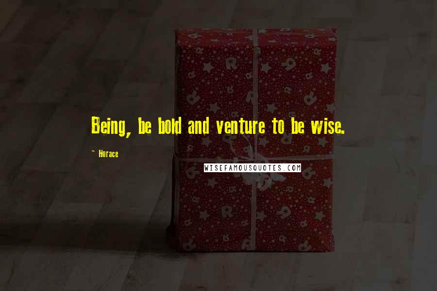 Horace Quotes: Being, be bold and venture to be wise.