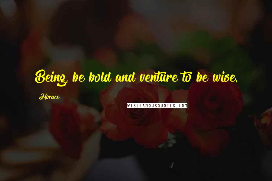 Horace Quotes: Being, be bold and venture to be wise.