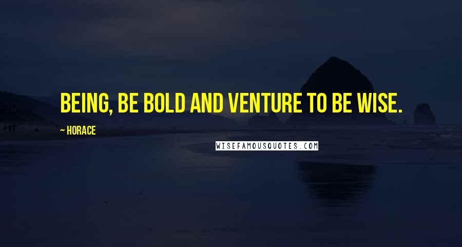 Horace Quotes: Being, be bold and venture to be wise.