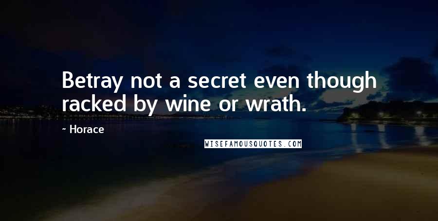 Horace Quotes: Betray not a secret even though racked by wine or wrath.
