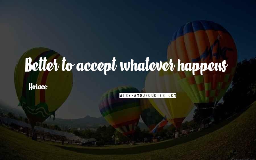 Horace Quotes: Better to accept whatever happens.