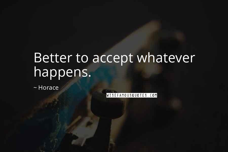 Horace Quotes: Better to accept whatever happens.