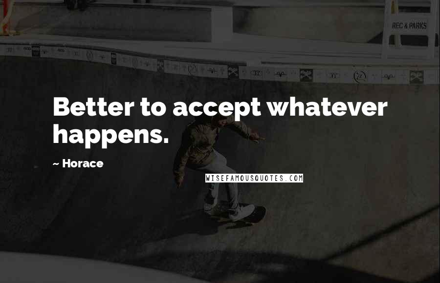 Horace Quotes: Better to accept whatever happens.