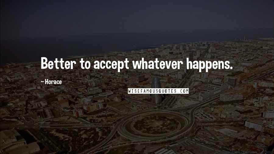 Horace Quotes: Better to accept whatever happens.