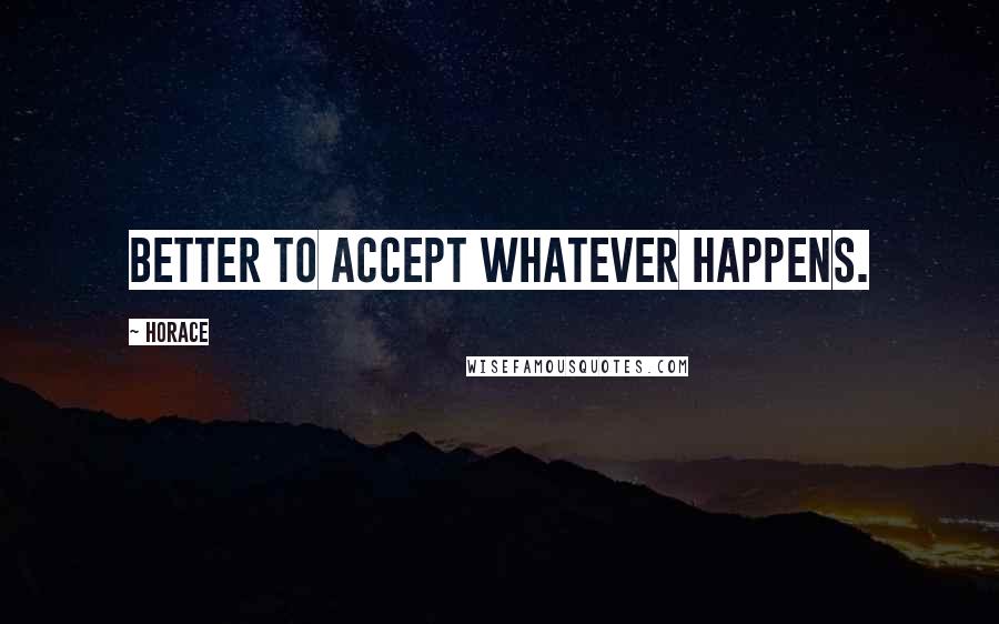 Horace Quotes: Better to accept whatever happens.