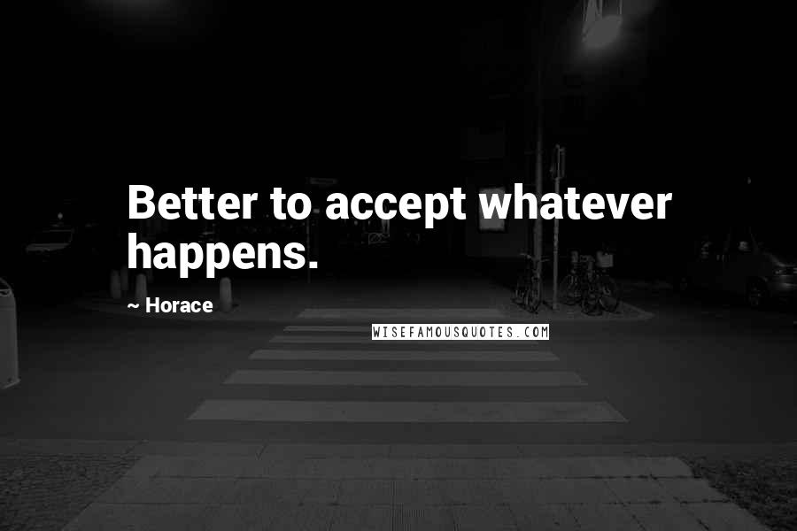 Horace Quotes: Better to accept whatever happens.