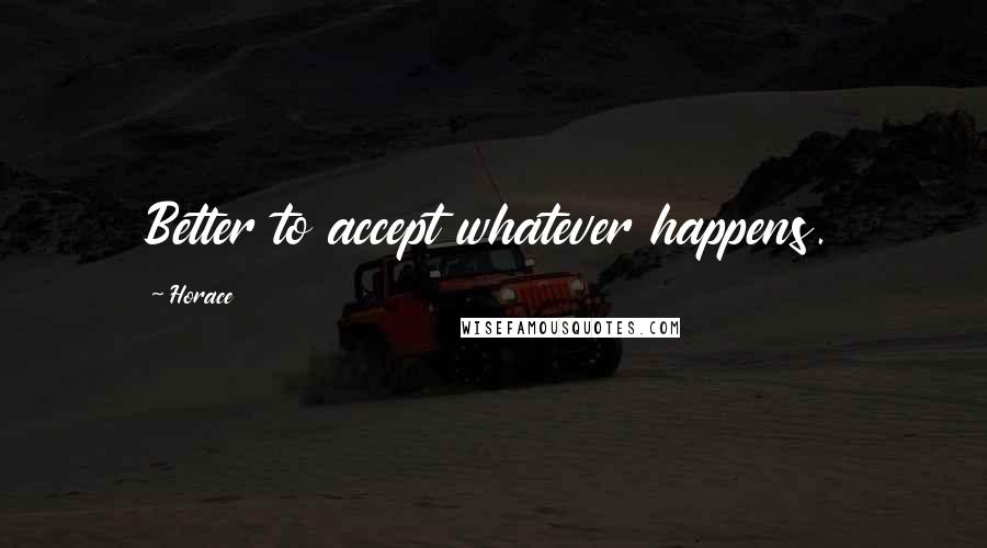 Horace Quotes: Better to accept whatever happens.
