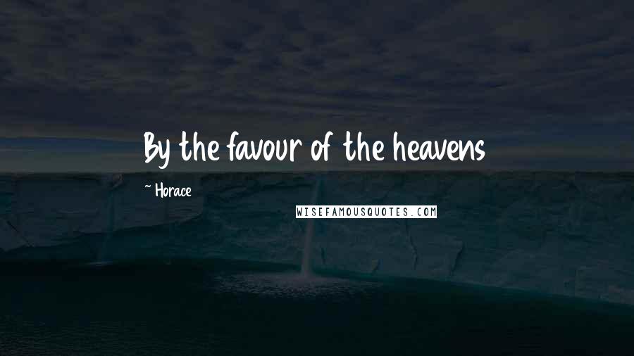 Horace Quotes: By the favour of the heavens