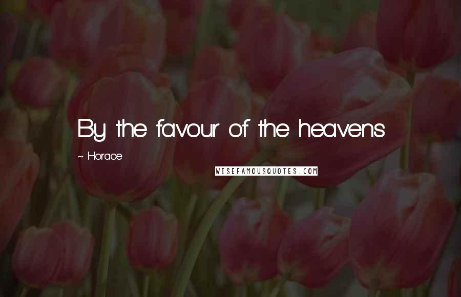 Horace Quotes: By the favour of the heavens