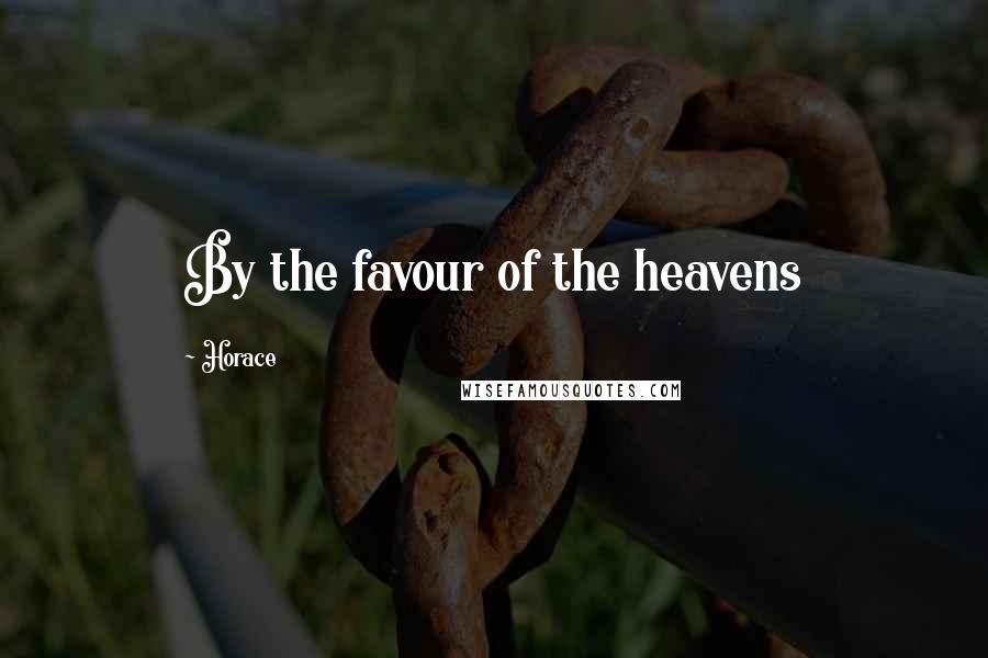 Horace Quotes: By the favour of the heavens