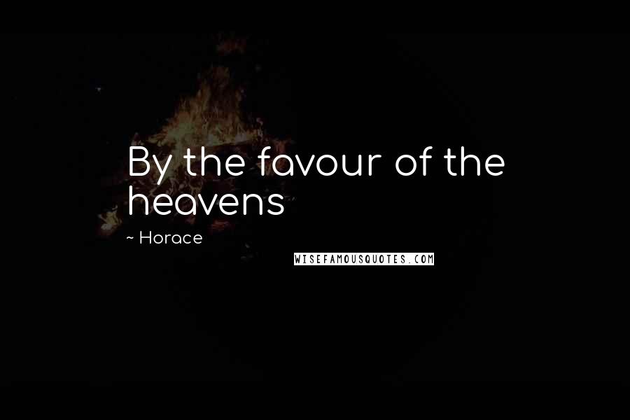 Horace Quotes: By the favour of the heavens