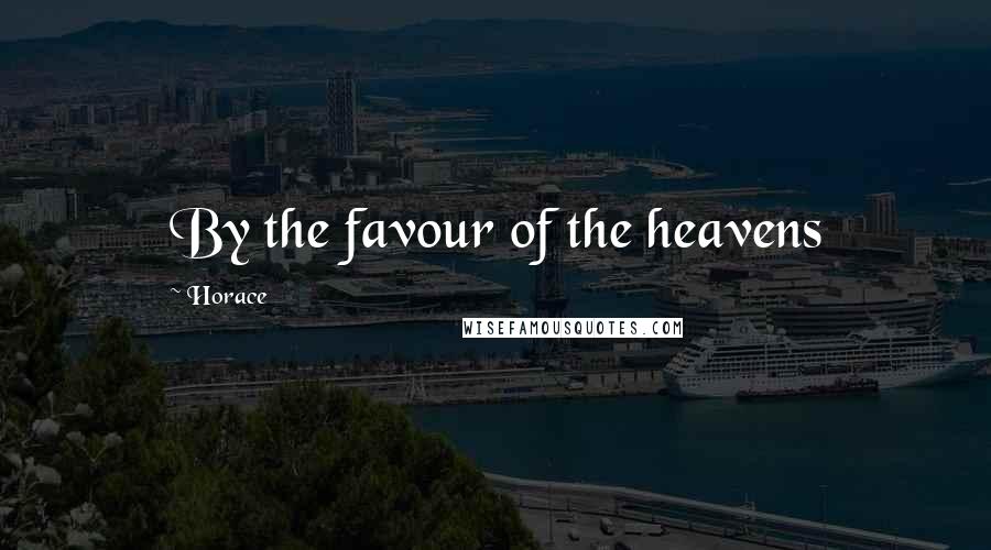 Horace Quotes: By the favour of the heavens