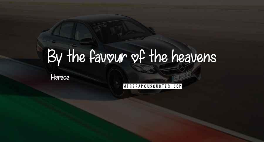 Horace Quotes: By the favour of the heavens