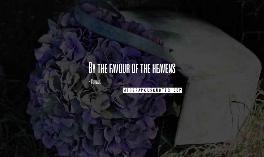 Horace Quotes: By the favour of the heavens