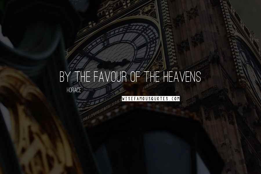 Horace Quotes: By the favour of the heavens