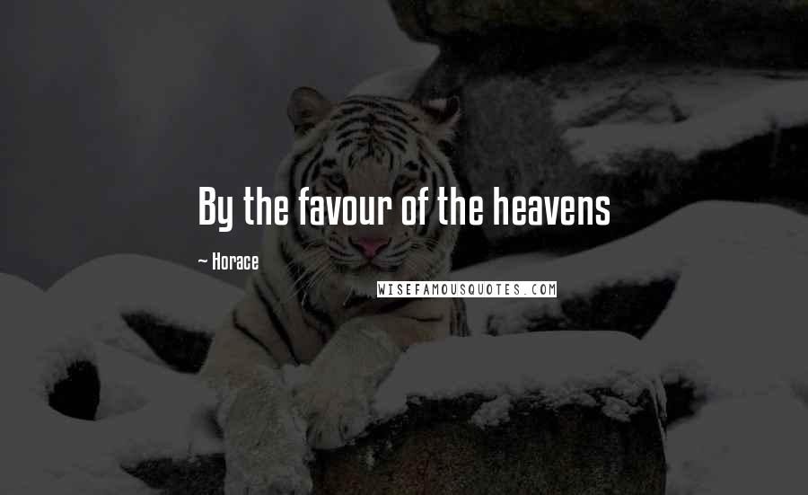 Horace Quotes: By the favour of the heavens