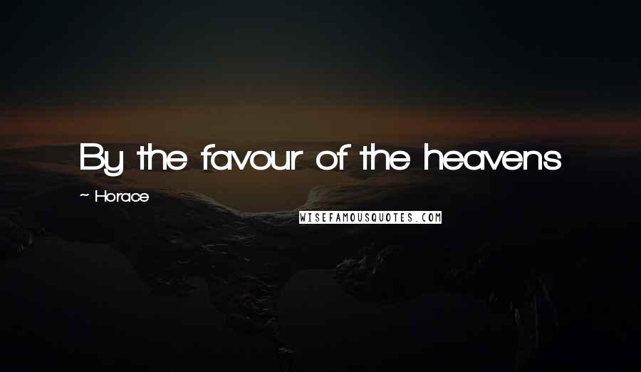 Horace Quotes: By the favour of the heavens