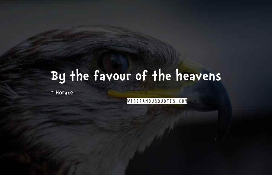 Horace Quotes: By the favour of the heavens