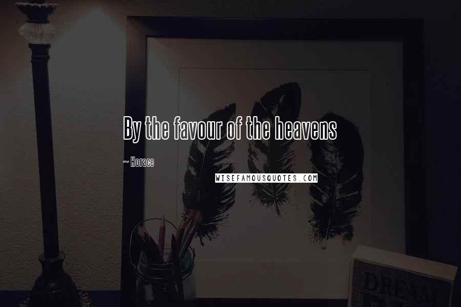 Horace Quotes: By the favour of the heavens