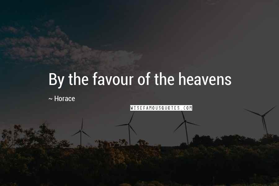 Horace Quotes: By the favour of the heavens